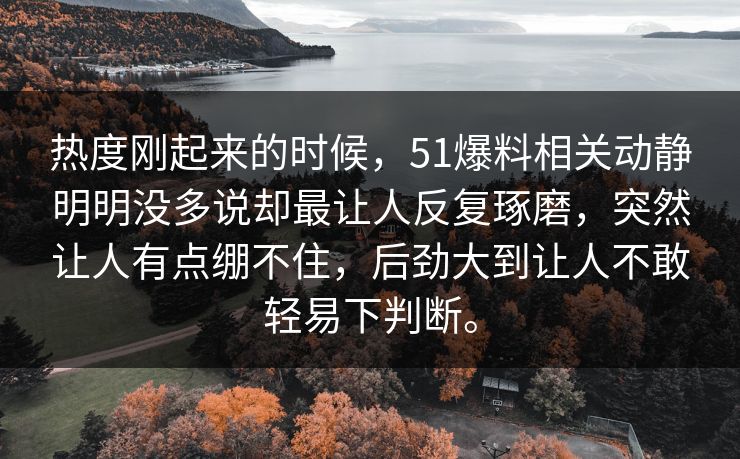 热度刚起来的时候，51爆料相关动静明明没多说却最让人反复琢磨，突然让人有点绷不住，后劲大到让人不敢轻易下判断。