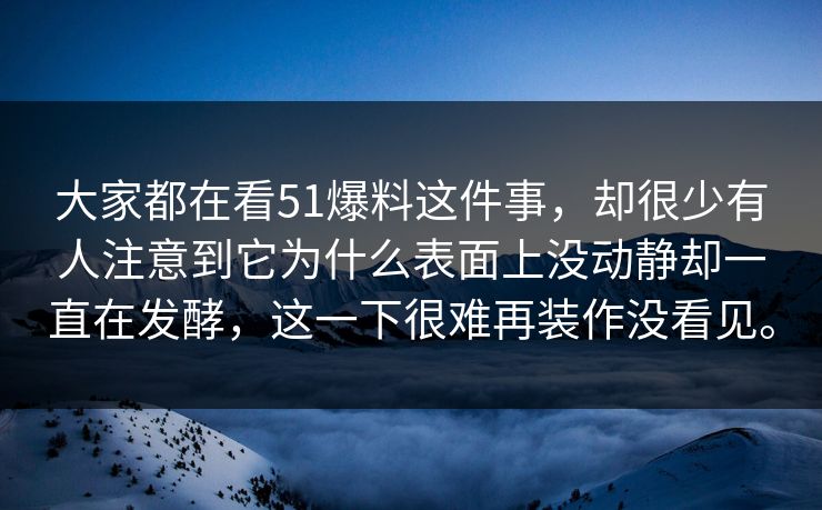 大家都在看51爆料这件事,却很少有人注意到它为什么表面上没动静却一直在发酵,这一下很难再装作没看见。-第1张图片-吃瓜爆料51 - 高清明星黑料放送 大家都在看51爆料这件事,却很少有人注意到它为什么表面上没动静却一直在发酵,这一下很难再装作没看见。-第1张图片-吃瓜爆料51 - 高清明星黑料放送