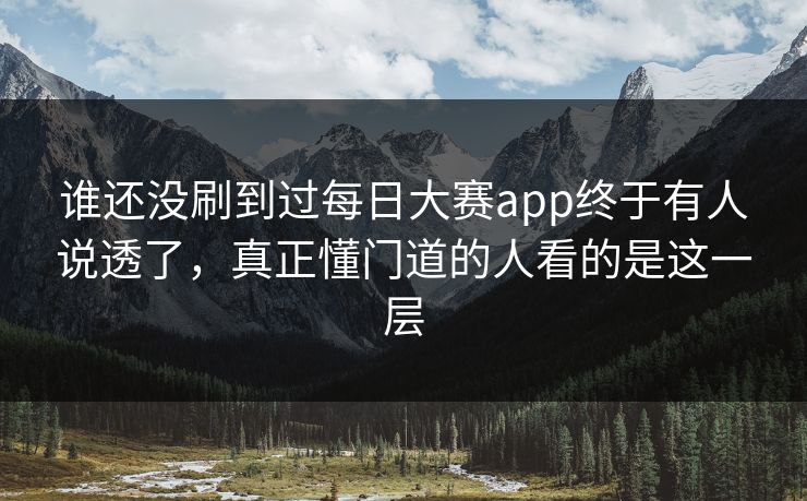 谁还没刷到过每日大赛app终于有人说透了,真正懂门道的人看的是这一层-第1张图片-吃瓜爆料51 - 高清明星黑料放送 谁还没刷到过每日大赛app终于有人说透了,真正懂门道的人看的是这一层-第1张图片-吃瓜爆料51 - 高清明星黑料放送