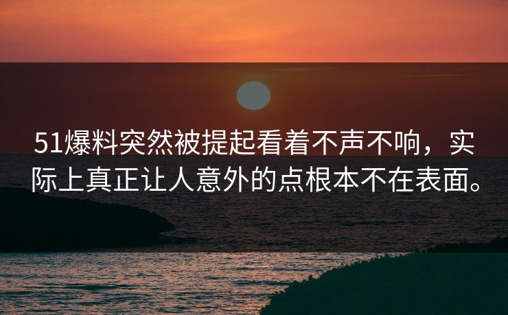 51爆料突然被提起看着不声不响,实际上真正让人意外的点根本不在表面。-第1张图片-吃瓜爆料51 - 高清明星黑料放送 51爆料突然被提起看着不声不响,实际上真正让人意外的点根本不在表面。-第1张图片-吃瓜爆料51 - 高清明星黑料放送