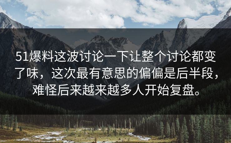 51爆料这波讨论一下让整个讨论都变了味,这次最有意思的偏偏是后半段,难怪后来越来越多人开始复盘。 51爆料这波讨论一下让整个讨论都变了味,这次最有意思的偏偏是后半段,难怪后来越来越多人开始复盘。