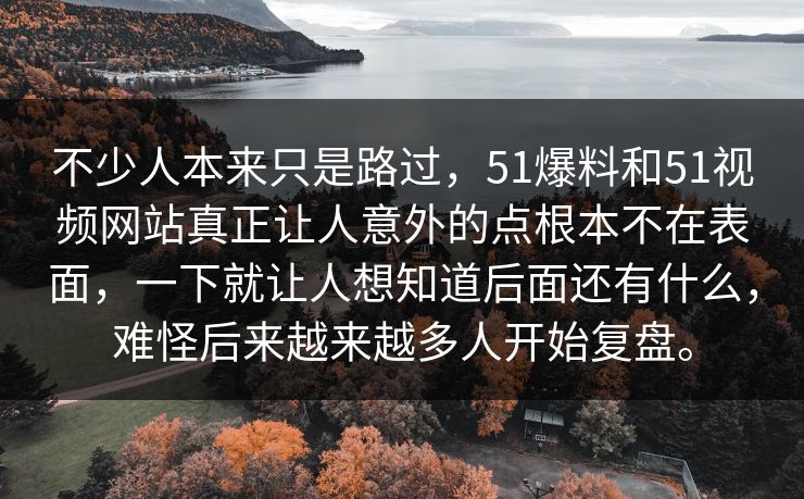 不少人本来只是路过,51爆料和51视频网站真正让人意外的点根本不在表面,一下就让人想知道后面还有什么,难怪后来越来越多人开始复盘。 不少人本来只是路过,51爆料和51视频网站真正让人意外的点根本不在表面,一下就让人想知道后面还有什么,难怪后来越来越多人开始复盘。