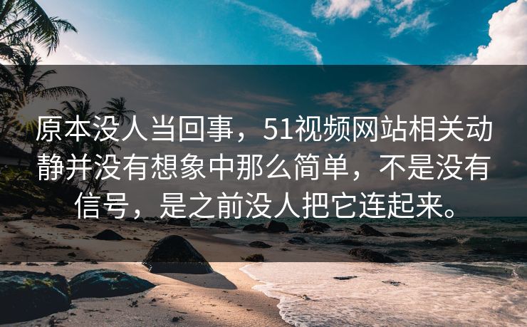 原本没人当回事，51视频网站相关动静并没有想象中那么简单，不是没有信号，是之前没人把它连起来。