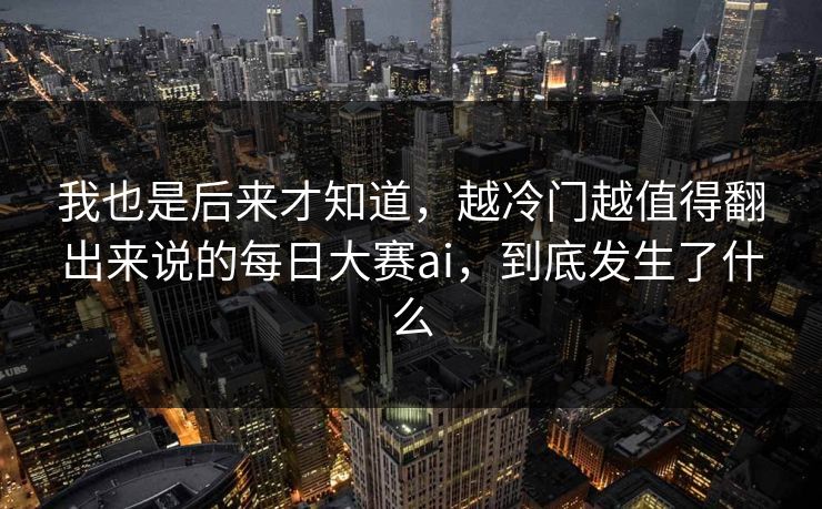 我也是后来才知道,越冷门越值得翻出来说的每日大赛ai,到底发生了什么-第1张图片-吃瓜爆料51 - 高清明星黑料放送 我也是后来才知道,越冷门越值得翻出来说的每日大赛ai,到底发生了什么-第1张图片-吃瓜爆料51 - 高清明星黑料放送